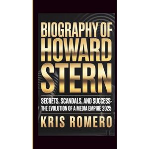 Romero, Kris BIOGRAPHY OF HOWARD STERN: Secrets, Scandals, and Success The Evolution of a Media Empire 2025 Romero, Kris BIOGRAPHY OF HOWARD STERN: Secrets, Scandals, and Success The Evolution of a Media Empire 2025