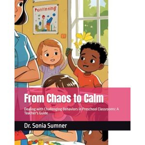 Sumner, Dr. Sonia From Chaos to Calm: Dealing with Challenging Behaviors in Preschool Classrooms: A Teacher's Guide Sumner, Dr. Sonia From Chaos to Calm: Dealing with Challenging Behaviors in Preschool Classrooms: A Teacher's Guide