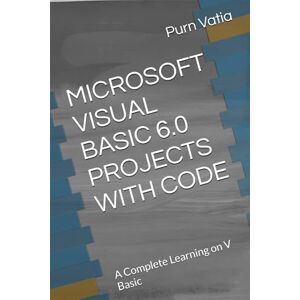Vatia, Purn MICROSOFT VISUAL BASIC 6.0 PROJECTS WITH CODE: A Complete Learning on V Basic Vatia, Purn MICROSOFT VISUAL BASIC 6.0 PROJECTS WITH CODE: A Complete Learning on V Basic