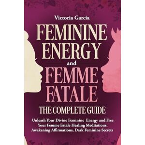 Garcia, Victoria Feminine Energy and Femme Fatale The Complete Guide: Unleash Your Divine Feminine Energy and Free Your Femme Fatale Healing Meditations, Awakening Affirmations, Dark Feminine Secrets Garcia, Victoria Feminine Energy and Femme Fatale The Complete Guide: Unleash Your Divine Feminine Energy and Free Your Femme Fatale Healing Meditations, Awakening Affirmations, Dark Feminine Secrets