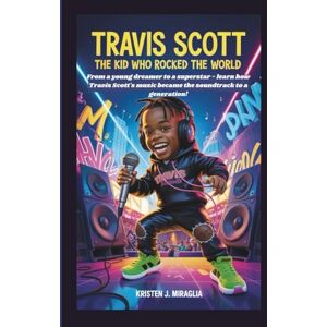 J. Miraglia, Kristen TRAVIS SCOTT THE KID WHO ROCKED THE WORLD: From a young dreamer to a superstar learn how Travis Scott's music became the soundtrack to a generation! J. Miraglia, Kristen TRAVIS SCOTT THE KID WHO ROCKED THE WORLD: From a young dreamer to a superstar learn how Travis Scott's music became the soundtrack to a generation!
