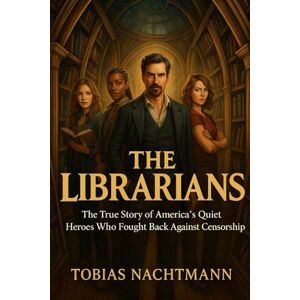 Nachtmann, Tobias The Librarians: The True Story of America’s Quiet Heroes Who Fought Back Against Censorship Nachtmann, Tobias The Librarians: The True Story of America’s Quiet Heroes Who Fought Back Against Censorship
