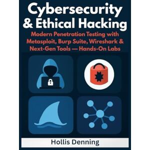Denning, Hollis Cybersecurity & Ethical Hacking: Modern Penetration Testing with Metasploit, Burp Suite, Wireshark & Next-Gen Tools — Hands-On Labs Denning, Hollis Cybersecurity & Ethical Hacking: Modern Penetration Testing with Metasploit, Burp Suite, Wireshark & Next-Gen Tools — Hands-On Labs
