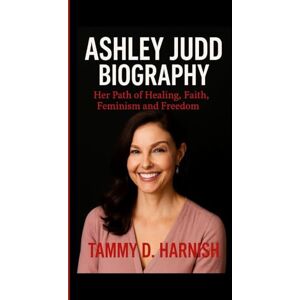 D. Harnish, Tammy Ashley Judd Biography.: Her Path Of Healing, Faith, Feminism and Freedom. D. Harnish, Tammy Ashley Judd Biography.: Her Path Of Healing, Faith, Feminism and Freedom.