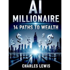 Lewis, Charles AI Millionaire: 14 Paths to Wealth: 6 (AI Fundamentals and Theory) Lewis, Charles AI Millionaire: 14 Paths to Wealth: 6 (AI Fundamentals and Theory)