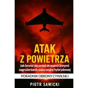 Sawicki, Piotr Atak z powietrza: Jak bronić się przed dronami i innymi zagrożeniami czasu wojny hybrydowej. Poradnik obrony cywilnej Sawicki, Piotr Atak z powietrza: Jak bronić się przed dronami i innymi zagrożeniami czasu wojny hybrydowej. Poradnik obrony cywilnej