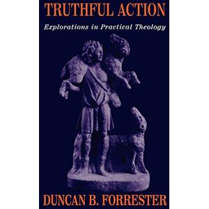 Forrester, Duncan B. Truthful Action: Explorations in Practical Theology Forrester, Duncan B. Truthful Action: Explorations in Practical Theology