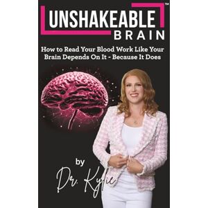 Burton, Dr. Kylie Unshakeable Brain: How To Read Bloodwork Like Your Life Depends On It Because It Does Burton, Dr. Kylie Unshakeable Brain: How To Read Bloodwork Like Your Life Depends On It Because It Does