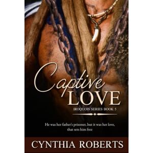 Roberts Captive Love: An Enthralling & Riveting Native American Romance (Iroquois Confederacy Series) Roberts Captive Love: An Enthralling & Riveting Native American Romance (Iroquois Confederacy Series)