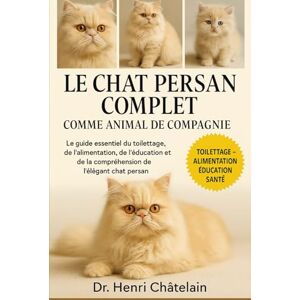 Châtelain, Dr. Henri LE CHAT PERSAN COMPLET COMME ANIMAUX DE COMPAGNIE: Le guide essentiel du toilettage, de l'alimentation, de l'éducation et de la compréhension de l'élégant chat persan Châtelain, Dr. Henri LE CHAT PERSAN COMPLET COMME ANIMAUX DE COMPAGNIE: Le guide essentiel du toilettage, de l'alimentation, de l'éducation et de la compréhension de l'élégant chat persan