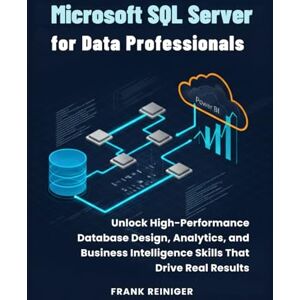 Reiniger, Frank Microsoft SQL Server for Data Professionals: Unlock High-Performance Database Design, Analytics, and Business Intelligence Skills That Drive Real Results Reiniger, Frank Microsoft SQL Server for Data Professionals: Unlock High-Performance Database Design, Analytics, and Business Intelligence Skills That Drive Real Results