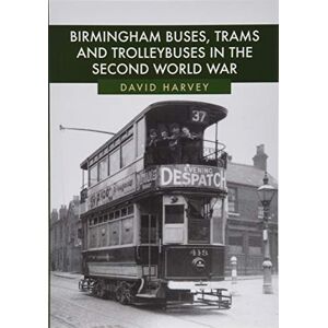 Harvey, David Birmingham Buses, Trams and Trolleybuses in the Second World War Harvey, David Birmingham Buses, Trams and Trolleybuses in the Second World War