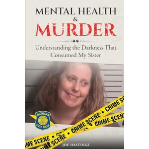 Hastings, Joe Mental Health & Murder: Understanding the Darkness That Consumed My Sister Hastings, Joe Mental Health & Murder: Understanding the Darkness That Consumed My Sister