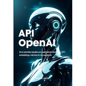 LARLIN, Edward API OpenAI: De la première requête aux applications avancées GPT, embeddings, mémoire et conversations. LARLIN, Edward API OpenAI: De la première requête aux applications avancées GPT, embeddings, mémoire et conversations.