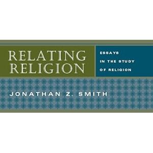 Smith, Jonathan Z. Relating Religion: Essays in the Study of Religion Smith, Jonathan Z. Relating Religion: Essays in the Study of Religion