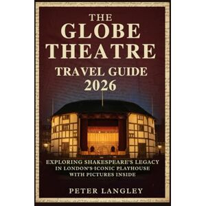 Langley, Peter The Globe Theatre Travel Guide: Exploring Shakespeare's Legacy in London's Iconic Playhouse With Pictures inside (PLACES TO VISIT IN LONDON) Langley, Peter The Globe Theatre Travel Guide: Exploring Shakespeare's Legacy in London's Iconic Playhouse With Pictures inside (PLACES TO VISIT IN LONDON)