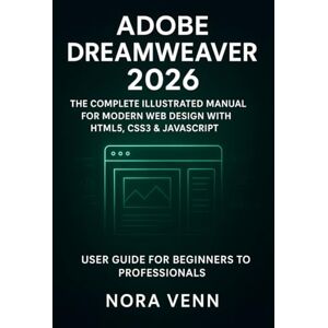 Venn, Nora Adobe Dreamweaver 2026: The Complete Illustrated Manual for Modern Web Design with HTML5, CSS3 & JavaScript — User Guide for Beginners to Professionals Venn, Nora Adobe Dreamweaver 2026: The Complete Illustrated Manual for Modern Web Design with HTML5, CSS3 & JavaScript — User Guide for Beginners to Professionals