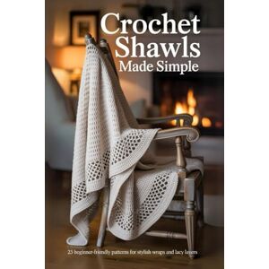 Garibay, Lilian Crochet Shawls Made Simple: 25 Beginner-Friendly Patterns for Stylish Wraps and Lacy Layers Garibay, Lilian Crochet Shawls Made Simple: 25 Beginner-Friendly Patterns for Stylish Wraps and Lacy Layers