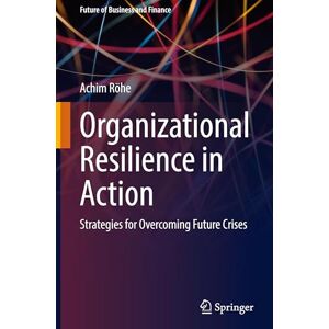 Röhe, Achim Organizational Resilience in Action: Strategies for Overcoming Future Crises (Future of Business and Finance) Röhe, Achim Organizational Resilience in Action: Strategies for Overcoming Future Crises (Future of Business and Finance)