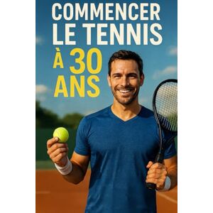 Marçal, Julien Commencer le Tennis à 30 ans (ou plus): De zéro à joueur confiant : technique, tactique, mental et progression réaliste pour les adultes qui commencent tard Marçal, Julien Commencer le Tennis à 30 ans (ou plus): De zéro à joueur confiant : technique, tactique, mental et progression réaliste pour les adultes qui commencent tard
