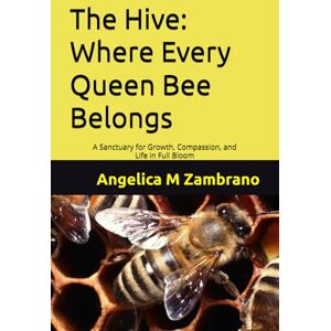 Zambrano, Ms. Angelica Maria The Hive: Where Every Queen Bee Belongs: A Sanctuary for Growth, Compassion, and Life in Full Bloom Zambrano, Ms. Angelica Maria The Hive: Where Every Queen Bee Belongs: A Sanctuary for Growth, Compassion, and Life in Full Bloom