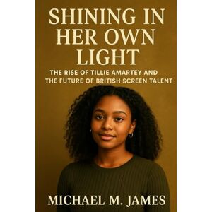 James, Micheal M. Shining in Her Own Light: The Rise of Tillie Amartey and the Future of British Screen Talent James, Micheal M. Shining in Her Own Light: The Rise of Tillie Amartey and the Future of British Screen Talent