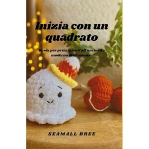 BREE, SEAMALL Inizia con un quadrato: Guida per principianti all'uncinetto moderno della nonna . BREE, SEAMALL Inizia con un quadrato: Guida per principianti all'uncinetto moderno della nonna .