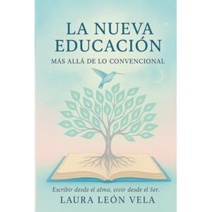 LEÓN VELA, LAURA LA NUEVA EDUCACIÓN: MÁS ALLÁ DE LO CONVENCIONAL LEÓN VELA, LAURA LA NUEVA EDUCACIÓN: MÁS ALLÁ DE LO CONVENCIONAL