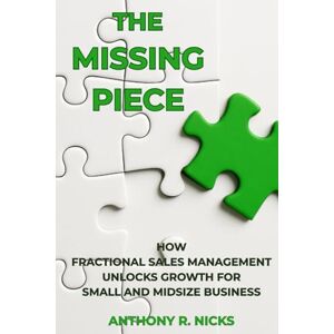 Nicks, Anthony R. The Missing Piece: How Fractional Sales Management Unlocks Growth for Small and Midsize Business Solving the SMB Sales Leadership Gap Part-Time Sales Manager Nicks, Anthony R. The Missing Piece: How Fractional Sales Management Unlocks Growth for Small and Midsize Business Solving the SMB Sales Leadership Gap Part-Time Sales Manager
