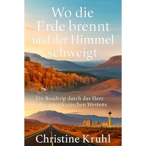 Kruhl, Christine Wo die Erde brennt und der Himmel schweigt: Ein Roadtrip durch das Herz des amerikanischen Westens (Individuell Reisen) Kruhl, Christine Wo die Erde brennt und der Himmel schweigt: Ein Roadtrip durch das Herz des amerikanischen Westens (Individuell Reisen)