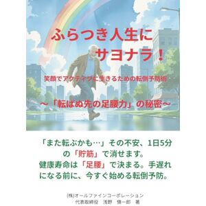 浅野 慎一郎 ふらつき人生にサヨナラ! 笑顔でアクティブに生きるための転倒予防術 ~「転ばぬ先の足腰力」の秘密~ 浅野 慎一郎 ふらつき人生にサヨナラ! 笑顔でアクティブに生きるための転倒予防術 ~「転ばぬ先の足腰力」の秘密~