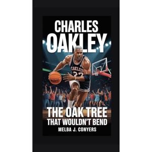 J. Conyers, Melba CHARLES OAKLEY: The Oak Tree That Wouldn't Bend J. Conyers, Melba CHARLES OAKLEY: The Oak Tree That Wouldn't Bend