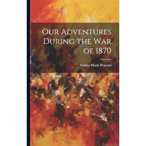 Maria, Pearson Emma Our Adventures During the War of 1870 Maria, Pearson Emma Our Adventures During the War of 1870