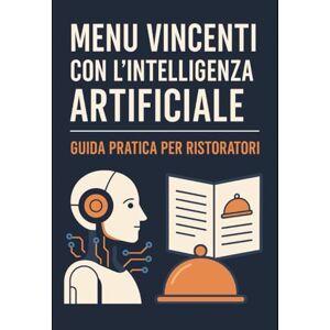 Franco, Davide Menu Vincenti con l’Intelligenza Artificiale: Guida pratica per ristoratori nei borghi storici Franco, Davide Menu Vincenti con l’Intelligenza Artificiale: Guida pratica per ristoratori nei borghi storici
