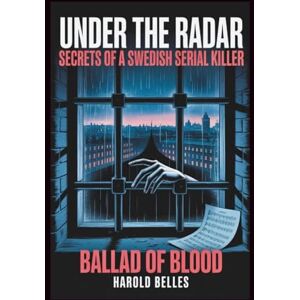 Belles, Harold UNDER THE RADAR: SECRETS OF A SWEDISH SERIAL KILLER: The Ballad of Blood Belles, Harold UNDER THE RADAR: SECRETS OF A SWEDISH SERIAL KILLER: The Ballad of Blood