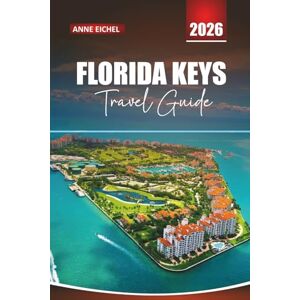 Eichel, Anne FLORIDA KEYS TRAVEL GUIDE 2026: From Key Largo to Key West Beaches, Scenic Drives, Outdoor Adventures, and Local Insights Eichel, Anne FLORIDA KEYS TRAVEL GUIDE 2026: From Key Largo to Key West Beaches, Scenic Drives, Outdoor Adventures, and Local Insights
