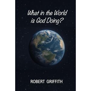 Griffith, Robert What in the World Is God Doing? Griffith, Robert What in the World Is God Doing?