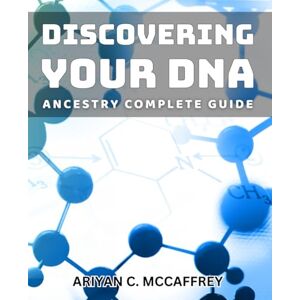 Mccaffrey, Ariyan C. Discovering Your DNA Ancestry: Complete Guide: Unearthing Your Genetic Heritage: Essential Handbook for Family Research Mccaffrey, Ariyan C. Discovering Your DNA Ancestry: Complete Guide: Unearthing Your Genetic Heritage: Essential Handbook for Family Research