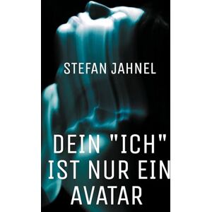 Jahnel, Stefan Dein "Ich" ist nur ein Avatar: Das Geheimnis des Freien Willens und was die Zeit wirklich ist Jahnel, Stefan Dein "Ich" ist nur ein Avatar: Das Geheimnis des Freien Willens und was die Zeit wirklich ist