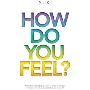 Bains, Suki How Do You Feel?: A Holistic Guide to help you work with your mental, emotional, physical, spiritual and whole Self Bains, Suki How Do You Feel?: A Holistic Guide to help you work with your mental, emotional, physical, spiritual and whole Self