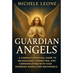Leone, Michele Guardian Angels: A Complete Spiritual Guide to Recognizing, Connecting, and Communicating with Your Guardian Angels and Archangels – Daily Practices, ... Stories to Transform Your Life with Divine Leone, Michele Guardian Angels: A Complete Spiritual Guide to Recognizing, Connecting, and Communicating with Your Guardian Angels and Archangels – Daily Practices, ... Stories to Transform Your Life with Divine