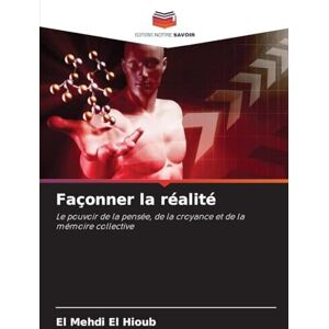 El Hioub, El Mehdi Façonner la réalité: Le pouvoir de la pensée, de la croyance et de la mémoire collective El Hioub, El Mehdi Façonner la réalité: Le pouvoir de la pensée, de la croyance et de la mémoire collective