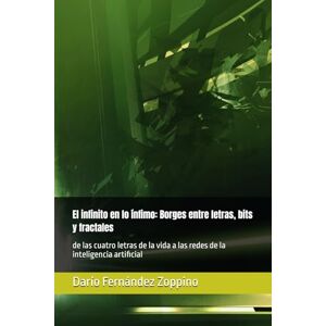 Fernández Zoppino, Darío El infinito en lo ínfimo: Borges entre letras, bits y fractales: de las cuatro letras de la vida a las redes de la inteligencia artificial Fernández Zoppino, Darío El infinito en lo ínfimo: Borges entre letras, bits y fractales: de las cuatro letras de la vida a las redes de la inteligencia artificial