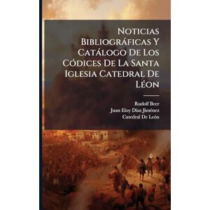 Beer, Rudolf Noticias Bibliogràficas Y Catàlogo De Los CÃ3dices De La Santa Iglesia Catedral De LÃ(c)on Beer, Rudolf Noticias Bibliogràficas Y Catàlogo De Los CÃ3dices De La Santa Iglesia Catedral De LÃ(c)on
