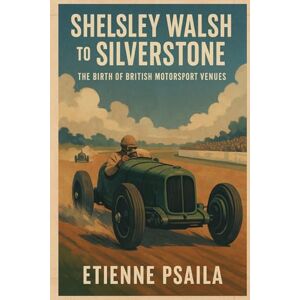 Psaila, Etienne Shelsley Walsh to Silverstone: The Birth of British Motorsport Venues Psaila, Etienne Shelsley Walsh to Silverstone: The Birth of British Motorsport Venues