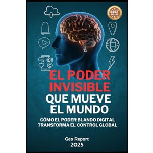 Report, Geo El Poder Invisible que Mueve el Mundo: Cómo el poder blando digital transforma el control global Report, Geo El Poder Invisible que Mueve el Mundo: Cómo el poder blando digital transforma el control global