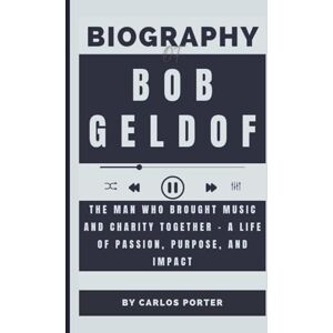 Porter, Carlos Biography of Bob Geldof: The Man Who Brought Music and Charity Together – A Life of Passion, Purpose, and Impact Porter, Carlos Biography of Bob Geldof: The Man Who Brought Music and Charity Together – A Life of Passion, Purpose, and Impact