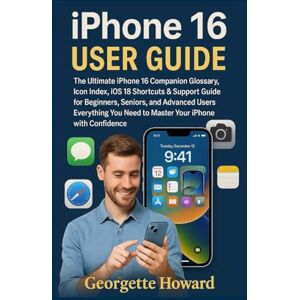 Howard, Georgette iPhone 16 User Guide: The Ultimate iPhone 16 Companion Glossary, Icon Index, iOS 18 Shortcuts & Support Guide for Beginners, Seniors, and Advanced ... Need to Master Your iPhone with Confidence Howard, Georgette iPhone 16 User Guide: The Ultimate iPhone 16 Companion Glossary, Icon Index, iOS 18 Shortcuts & Support Guide for Beginners, Seniors, and Advanced ... Need to Master Your iPhone with Confidence