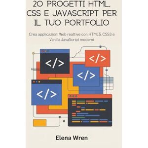 Wren, Elena 20 progetti HTML, CSS e JavaScript per il tuo portfolio: Crea applicazioni Web reattive con HTML5, CSS3 e Vanilla JavaScript moderni Wren, Elena 20 progetti HTML, CSS e JavaScript per il tuo portfolio: Crea applicazioni Web reattive con HTML5, CSS3 e Vanilla JavaScript moderni