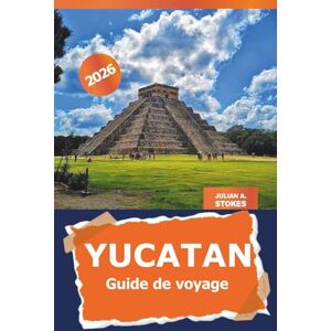 STOKES, JULIAN A. Yucatan Guide de voyage 2026: Découvrez des joyaux cachés, des merveilles culturelles, des ruines antiques, des itinéraires, des plages immaculées et la cuisine locale au Mexique STOKES, JULIAN A. Yucatan Guide de voyage 2026: Découvrez des joyaux cachés, des merveilles culturelles, des ruines antiques, des itinéraires, des plages immaculées et la cuisine locale au Mexique